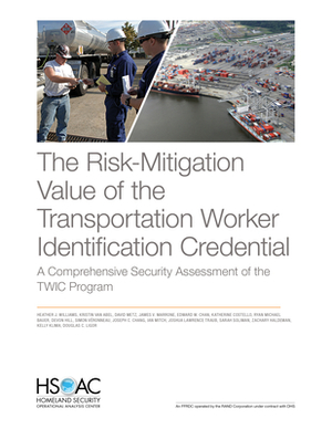 The Risk-Mitigation Value of the Transportation Worker Identification Credential: A Comprehensive Security Assessment of the Twic Program by David Metz, Kristin Van Abel, Heather J. Williams
