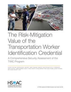 The Risk-Mitigation Value of the Transportation Worker Identification Credential: A Comprehensive Security Assessment of the Twic Program by Heather J. Williams, Kristin Van Abel, David Metz