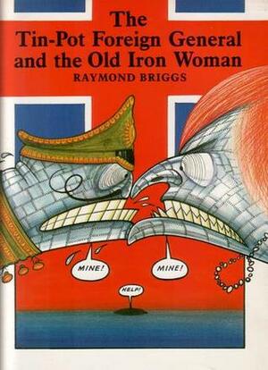 The Tin-Pot Foreign General and the Old Iron Woman by Raymond Briggs