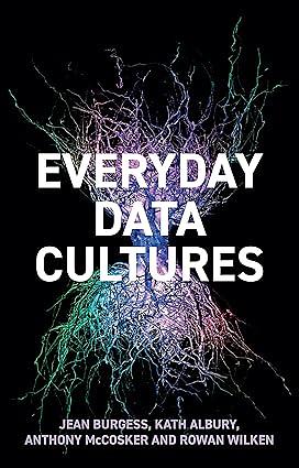 Everyday Data Cultures by Anthony McCosker, Jean Burgess, Rowan Wilken, Kath Albury