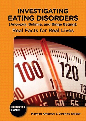 Investigating Eating Disorders (Anorexia, Bulimia, and Binge Eating): Real Facts for Real Lives by Veronica Deisler, Marylou Ambrose