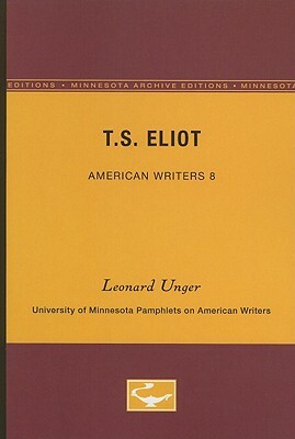T.S. Eliot - American Writers 8: University of Minnesota Pamphlets on American Writers by Leonard Unger