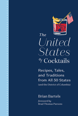The United States of Cocktails: Recipes, Tales, and Traditions from All 50 States (and the District of Columbia) by Brian Bartels