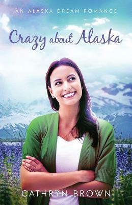 Crazy About Alaska by Cathryn Brown