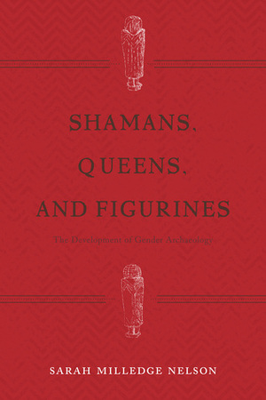 Shamans, Queens, and Figurines: The Development of Gender Archaeology by Sarah Milledge Nelson