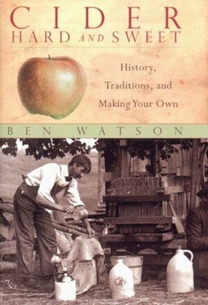 Cider, Hard and Sweet: History, Traditions, and Making Your Own by Ben Watson