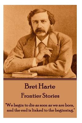 Bret Harte - Frontier Stories: "We begin to die as soon as we are born, and the end is linked to the beginning." by Bret Harte