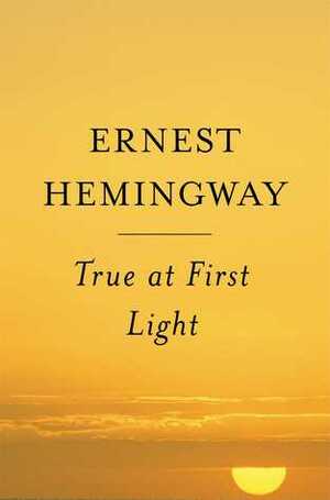 True At First Light by Ernest Hemingway