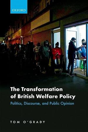 The Transformation of British Welfare Policy: Politics, Discourse, and Public Opinion by Tom O'Grady