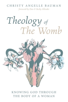 Theology of The Womb by Christy Angelle Bauman, Becky Allender, Dan Allender