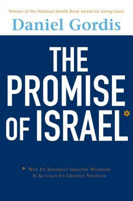 The Promise of Israel: Why Its Seemingly Greatest Weakness Is Actually Its Greatest Strength by Daniel Gordis