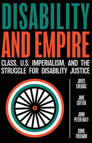 Disability and Empire: Class, U.S. Imperialism, and the Struggle for Disability Justice by Jane Cutter, John Peter Daly, Joyce Chediac, Sunil Freeman