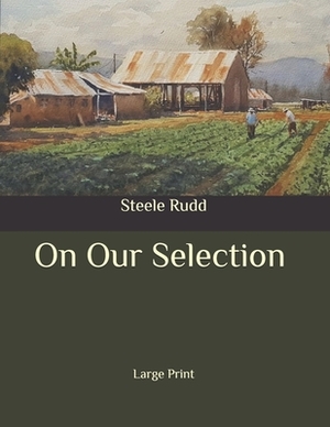 On Our Selection: Large Print by Steele Rudd
