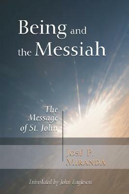 Being and the Messiah: The Message of St. John by José Porfirio Miranda