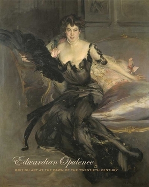 Edwardian Opulence: British Art at the Dawn of the Twentieth Century by Angus Trumble, Andrea Wolk Rager