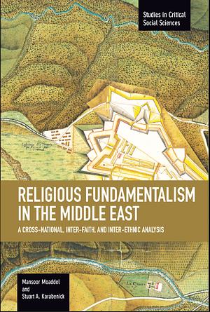 Religious Fundamentalism in the Middle East: A Cross-national, Inter-faith, and Inter-ethnic Analysis by Mansoor Moaddel, Stuart A. Karabenick