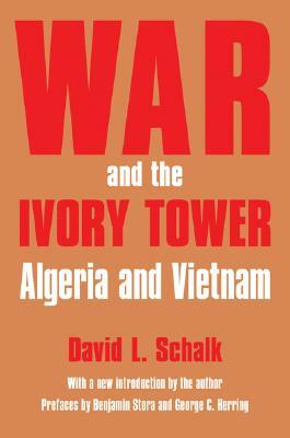 War and the Ivory Tower: Algeria and Vietnam by David L. Schalk, David Schalk