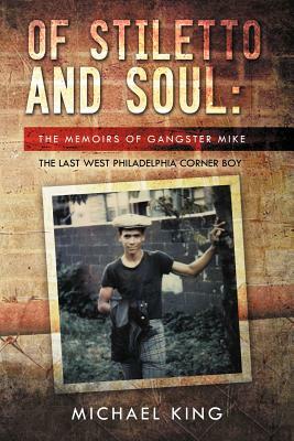 Of Stiletto and Soul: The Memoirs of Gangster Mike the Last West Philadelphia Corner Boy by Michael King