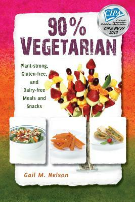 90% Vegetarian: Plant-strong, Gluten-free, and Dairy-free Meals and Snacks by Gail M. Nelson