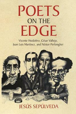 Poets on the Edge: Vicente Huidobro, César Vallejo, Juan Luis Martínez, and Néstor Perlongher by Jesús Sepúlveda