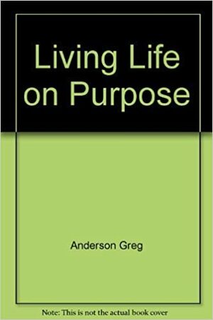 Living Life on Purpose by G. Anderson