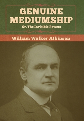 Genuine Mediumship; or, The Invisible Powers by William Walker Atkinson