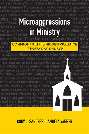Microaggressions in Ministry: Confronting the Hidden Violence of Everyday Church by Cody J. Sanders, Angela M. Yarber