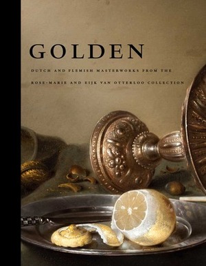 Golden: Dutch and Flemish Masterworks from the Rose-Marie and Eijk van Otterloo Collection by Peabody Essex Museum, Frederik J. Duparc, Mauritshuis (Hague, Netherlands), Reinier Baarsen, Femke Diercks, Loek van Aalst