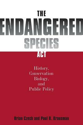 The Endangered Species ACT: History, Conservation Biology, and Public Policy by Brian Czech, Paul R. Krausman