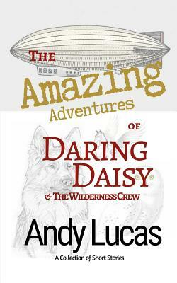 The Amazing Adventures of Daring Daisy & the Wilderness Crew by Andy Lucas