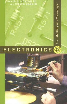 Electronics: The Life Story of a Technology by Joseph Gabriel, David L. Morton