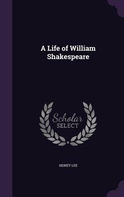 A Life of William Shakespeare by Sidney Lee