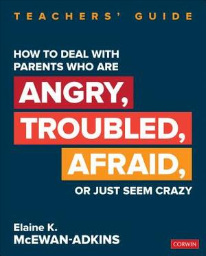 How to Deal with Parents Who Are Angry, Troubled, Afraid, or Just Seem Crazy: Teachers' Guide by Elaine K. McEwan-Adkins