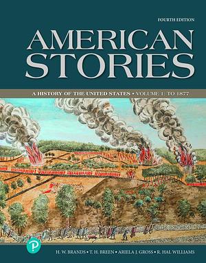 American Stories: A History of the United States, Volume 1 by H.W. Brands, Ariela J. Gross, R.H. Williams, T.H. Breen