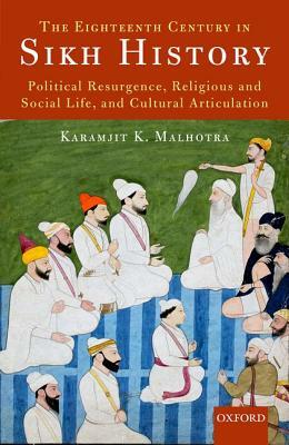 The Eighteenth Century in Sikh History: Political Resurgence, Religious and Social Life, and Cultural Articulation by Karamjit K. Malhotra