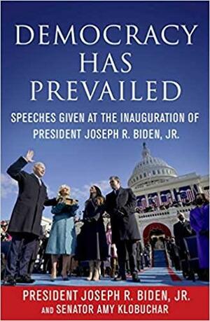 Democracy Has Prevailed: Speeches Given at the Inauguration of President Joseph R. Biden, Jr. by Delegates of The Constitutional Convention, Amy Klobuchar, Joseph R. Biden, Jr.