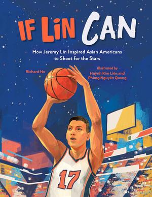 If Lin Can: How Jeremy Lin Inspired Asian Americans to Shoot for the Stars by Richard Ho