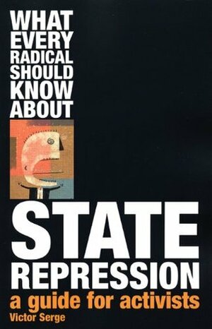 What Every Radical Should Know About State Repression: A Guide for Activists by Dalia Hashad, Victor Serge