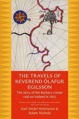 The Travels of Reverend Ólafur Egilsson: The Story of the Barbary Corsair Raid on Iceland in 1627 by Karl Smári Hreinsson, Ólafur Egilsson, Adam Nichols