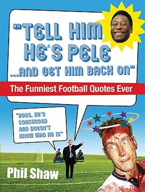 Tell Him He's Pele: The Greatest Collection of Humorous Football Quotations Ever! by Phil Shaw
