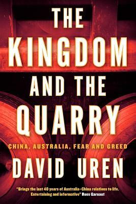 The Kingdom and the Quarry: China, Australia, Fear and Greed by David Uren