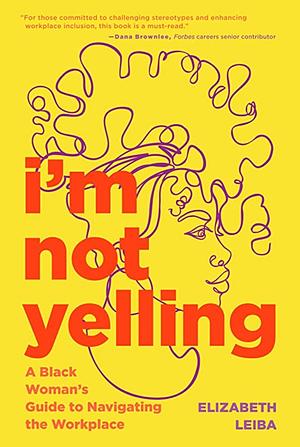 I'm Not Yelling: A Black Woman's Guide to Navigating the Workplace (Women in Business, Successful Business Woman, Image and Etiquette) by Elizabeth Leiba