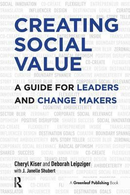 Creating Social Value: A Guide for Leaders and Change Makers by Cheryl Kiser, J. Janelle Shubert, Deborah Leipziger