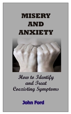 Misery and Anxiety: How to Identify and Treat Coexisting Symptoms by John Ford