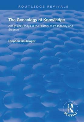 The Genealogy of Knowledge: Analytical Essays in the History of Philosophy and Science by Stephen Gaukroger