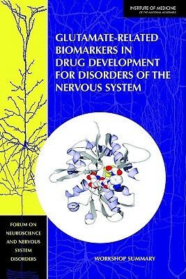 Glutamate-Related Biomarkers in Drug Development for Disorders of the Nervous System: Workshop Summary by Institute of Medicine, Forum on Neuroscience and Nervous System, Board on Health Sciences Policy