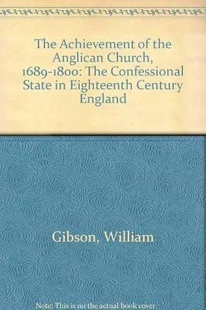 The Achievement of the Anglican Church, 1689-1800: The Confessional State in Eighteenth Century England by William Gibson