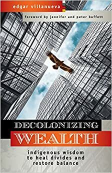 Decolonizing Wealth, Second Edition: Indigenous Wisdom to Heal Divides and Restore Balance by Edgar Villanueva
