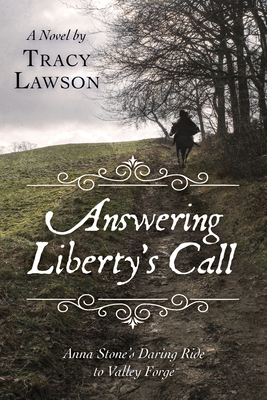 Answering Liberty's Call: Anna Stone's Daring Ride to Valley Forge: A Novel by Tracy Lawson