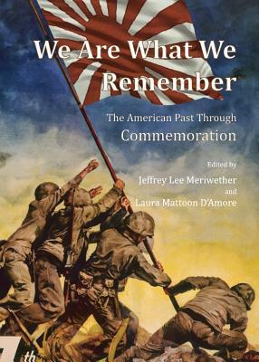 We Are What We Remember: The American Past Through Commemoration by 